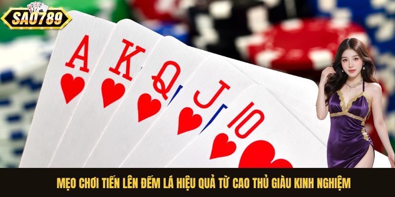 Mẹo chơi Tiến Lên Đếm Lá hiệu quả từ cao thủ giàu kinh nghiệm